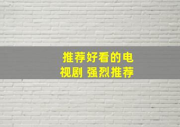 推荐好看的电视剧 强烈推荐